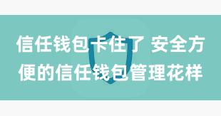 信任钱包卡住了 安全方便的信任钱包管理花样