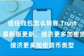 信任钱包怎么转账 Trust Wallet 最新版更新，接济更多加密货币类型