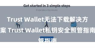 Trust Wallet无法下载解决方案 Trust Wallet私钥安全照管指南